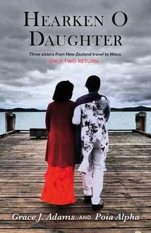 Hearken O Daughter: Three Sisters from New Zealand Travel to Waco.Only Two Return... by Grace J. Adams, Martin King, Poia Alpha