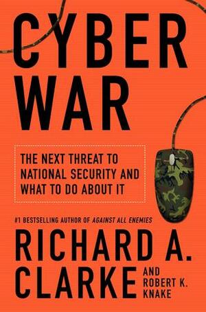 Cyberwar: The Next Threat to National Security & What to Do About It by Richard A. Clarke, Robert Knake