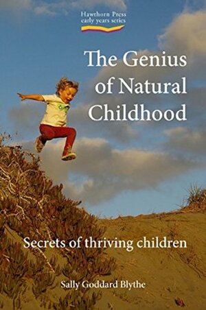 The Genius of Natural Childhood: Secrets of Thriving Children (Early Years) by Sally Goddard Blythe