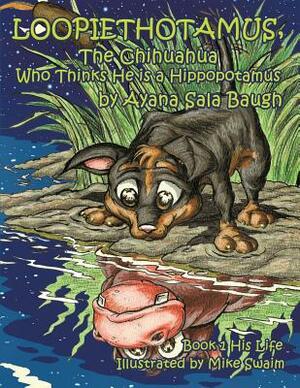 Loopiethotamus, The Chihuahua Who Thinks He is a Hippopotamus: Book One: His Life by Ayana Sala Baugh