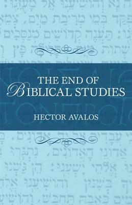 The End of Biblical Studies by Hector Avalos