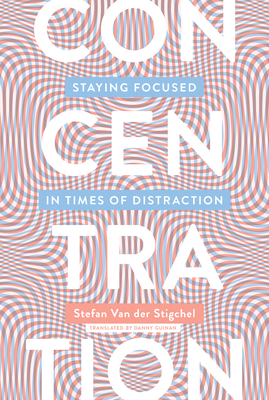 Concentration: Staying Focused in Times of Distraction by Stefan Van Der Stigchel