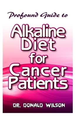 Profound Guide To Alkaline Diet for Cancer Patients by Donald Wilson