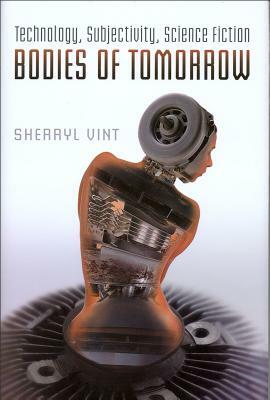 Bodies of Tomorrow: Technology, Subjectivity, Science Fiction by Sherryl Vint