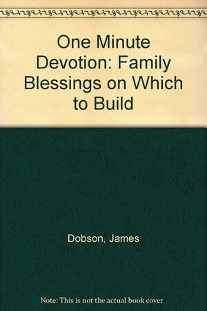 One Minute Devotion: Family Blessings on Which to Build by James Dobson