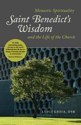 Saint Benedict's Wisdom: Monastic Spirituality and the Life of the Church by Luigi Gioia