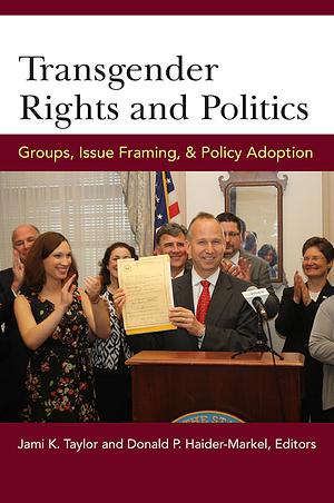 Transgender Rights and Politics: Groups, Issue Framing, and Policy Adoption by Jami Kathleen Taylor, Donald P. Haider-Markel