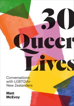 30 Queer Lives: Conversations with LGBTQIA+ New Zealanders by Matt McEvoy