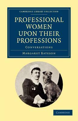 Professional Women Upon Their Professions: Conversations by Margaret Bateson