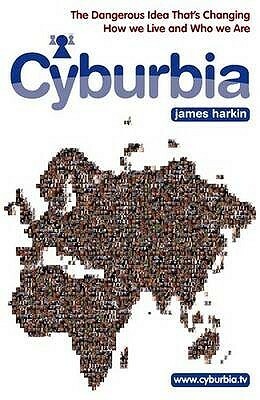 Cyburbia: The Dangerous Idea That's Changing How We Live and Who We Are. James Harkin by James Harkin