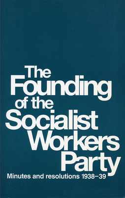 The Founding of the Socialist Workers Party: Minutes and Resolutions, 1938-39 by James P. Cannon