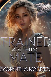 Trained as His Mate: A Sci-Fi Alien Romance by Samantha Madisen