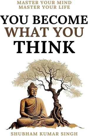 You Become What You think: Insights to Level Up Your Happiness, Personal Growth, Relationships, and Mental Health by Shubham Kumar Singh