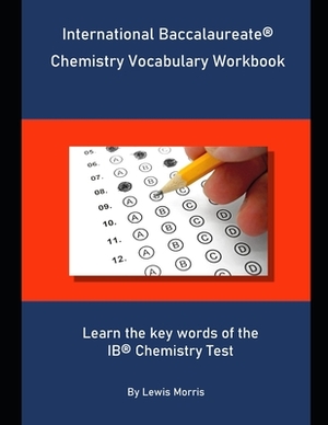 International Baccalaureate Chemistry Vocabulary Workbook: Learn the key words of the IB Chemistry Test by Lewis Morris
