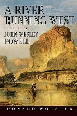 A River Running West: The Life of John Wesley Powell by Donald Worster