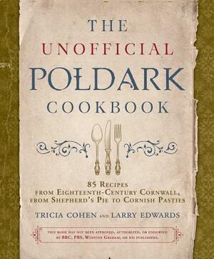 The Unofficial Poldark Cookbook: 85 Recipes from Eighteenth-Century Cornwall, from Shepherd's Pie to Cornish Pasties by Larry Edwards, Tricia Cohen