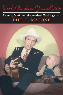 Don't Get Above Your Raisin': Country Music and the Southern Working Class by Bill C. Malone