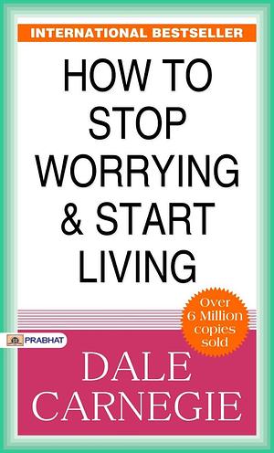 How to Stop Worrying and Start Living: Dale Carnegie Provides Techniques for a Stress-Free Life by Carnegie, Dale by Dale Carnegie, Team Prabhat Prakashan