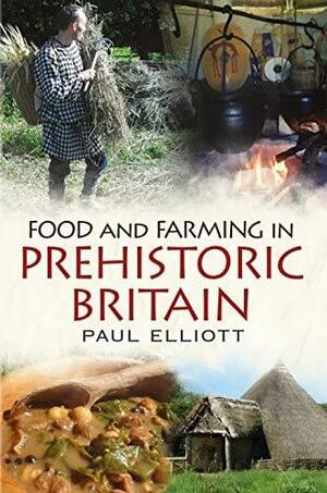 Food and Farming in Prehistoric Britain by Paul Elliott