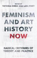 Feminism and Art History Now: Radical Critiques of Theory and Practice by Lara Perry, Victoria Horne