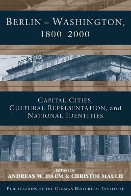 Berlin - Washington, 1800-2000: Capital Cities, Cultural Representation, and National Identities by 