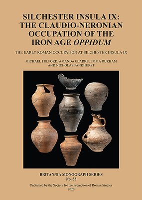 Silchester Insula IX: The Claudio-Neronian Occupation of the Iron Age Oppidum: The Early Roman Occupation at Silchester Insula IX by Nicholas Pankhurst, Amanda Clarke, Michael Fulford