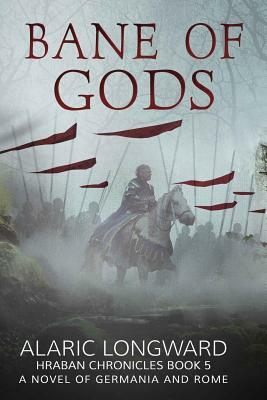 The Bane of Gods: A Novel of Germania and Rome by Alaric Longward