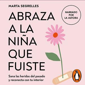 Abraza a la niña que fuiste by Marta Segrelles