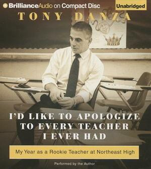 I'd Like to Apologize to Every Teacher I Ever Had: My Year as a Rookie Teacher at Northeast High by Tony Danza