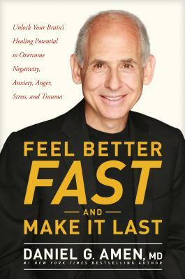 Feel Better Fast and Make It Last: Unlock Your Brain's Healing Potential to Overcome Negativity, Anxiety, Anger, Stress, and Trauma by Daniel Amen
