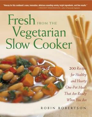 Fresh from the Vegetarian Slow Cooker: 200 Recipes for Healthy and Hearty One-Pot Meals That Are Ready When You Are by Robin Robertson