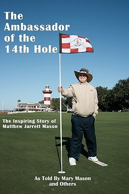 The Ambassador of the 14th Hole: The Inspiring Story of Matthew Jarrett Mason by Mary Mason
