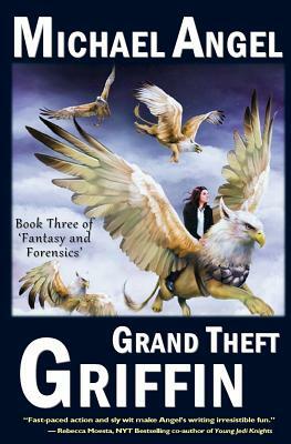 Grand Theft Griffin: Book Three of 'Fantasy & Forensics' by Michael Angel