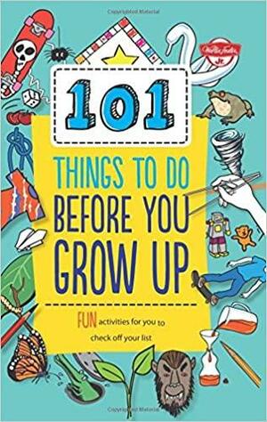 101 Things to Do Before You Grow Up: 101 Fantastically Essential Things for Every Kid to Know and Do! by Weldon Owen