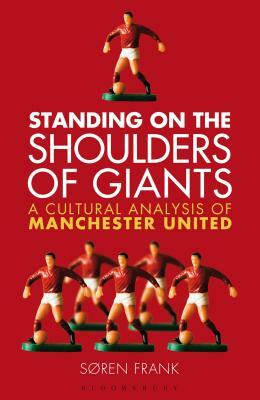 Standing on the Shoulders of Giants: A Cultural Analysis of Manchester United by Søren Frank