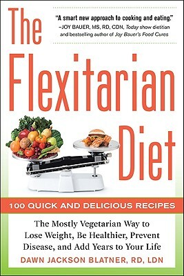 The Flexitarian Diet: The Mostly Vegetarian Way to Lose Weight, Be Healthier, Prevent Disease, and Add Years to Your Life by Dawn Jackson Blatner