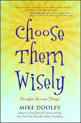 Choose Them Wisely: Thoughts Become Things! by Mike Dooley