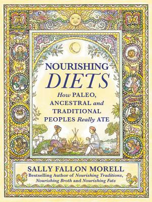 Nourishing Diets: How Paleo, Ancestral and Traditional Peoples Really Ate by Sally Fallon Morell