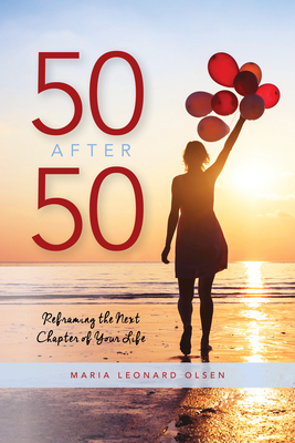 50 After 50: Reframing the Next Chapter of Your Life by Maria Leonard Olsen