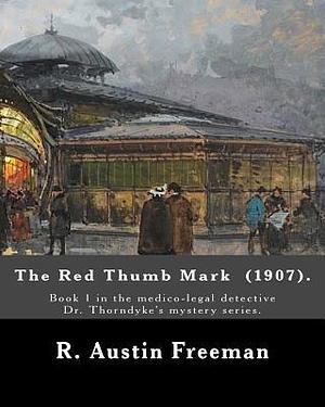 The Red Thumb Mark (1907). By: R. Austin Freeman: Book 1 in the medico-legal detective Dr. Thorndyke's mystery series. Reuben Hornby is accused of ... of his uncle—his employer and benefactor. by R. Austin Freeman, R. Austin Freeman