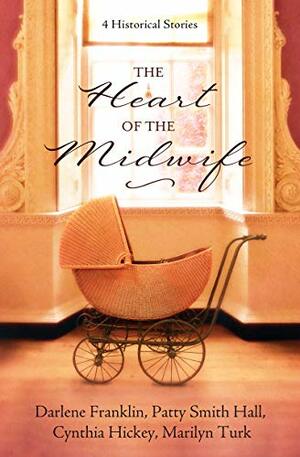 The Heart of the Midwife: 4 Historical Stories by Darlene Franklin, Marilyn Turk, Cynthia Hickey, Patty Smith Hall
