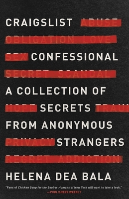 Craigslist Confessional: A Collection of Secrets from Anonymous Strangers by Helena Dea Bala