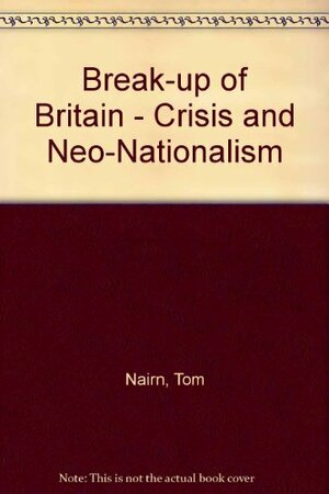 The Break Up of Britain: Crisis And Neo Nationalism by Tom Nairn