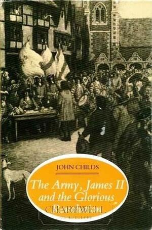 The Army, James II, and the Glorious Revolution by John Childs
