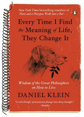 Every Time I Find the Meaning of Life, They Change It: Wisdom of the Great Philosophers on How to Live by Daniel Klein