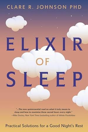 Elixir of Sleep: Practical Solutions for a Good Night's Rest by Clare R. Johnson