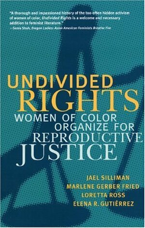 Undivided Rights: Women of Color Organizing for Reproductive Justice by Loretta J. Ross, Marlene Gerber Fried, Elena Gutierrez, Elena R. Gutiérrez, Jael Silliman