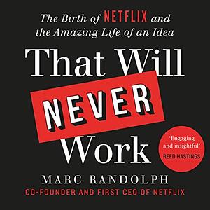 That Will Never Work: The Birth of Netflix by the first CEO and co-founder Marc Randolph by Marc Randolph