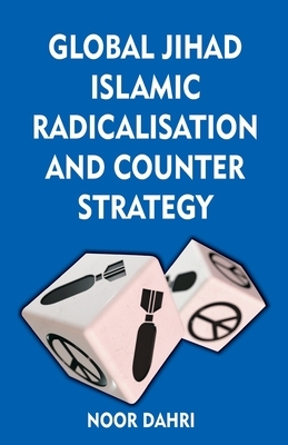 Global Jihad, Islamic Radicalisation and Counter Strategy by Noor Dahri