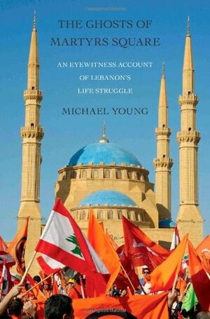 The Ghosts of Martyrs Square: An Eyewitness Account of Lebanon's Life Struggle by Michael Young